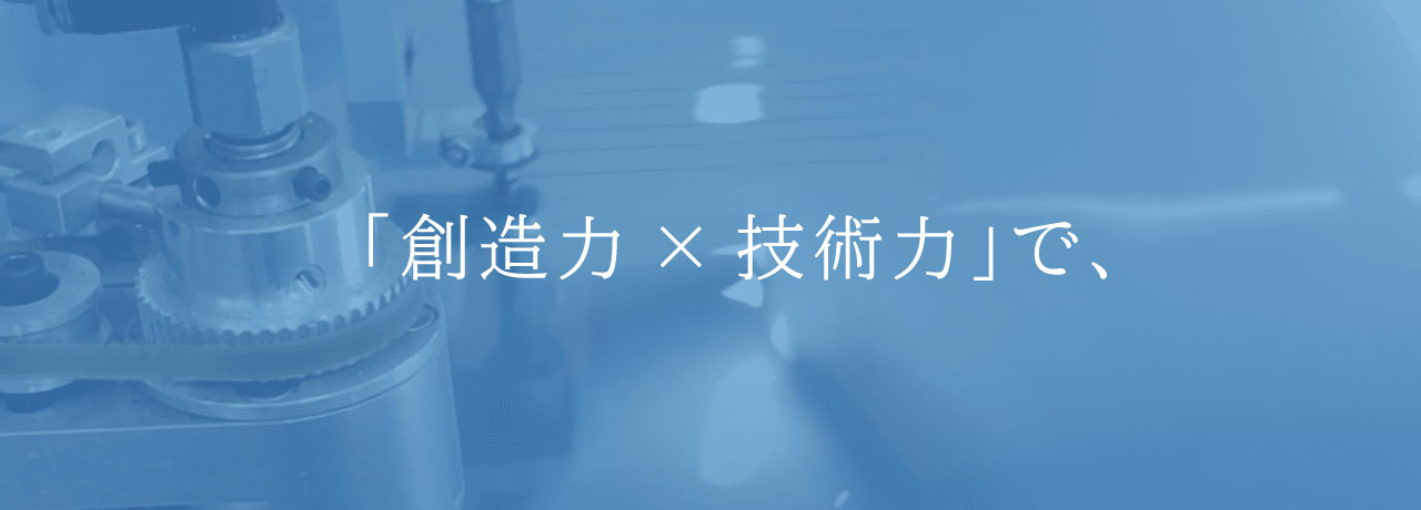 「創造力× 技術力」で、